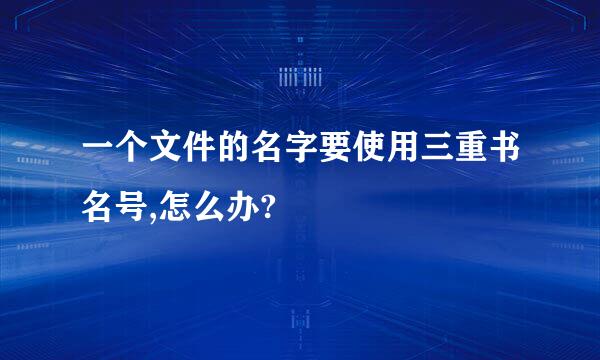 一个文件的名字要使用三重书名号,怎么办?