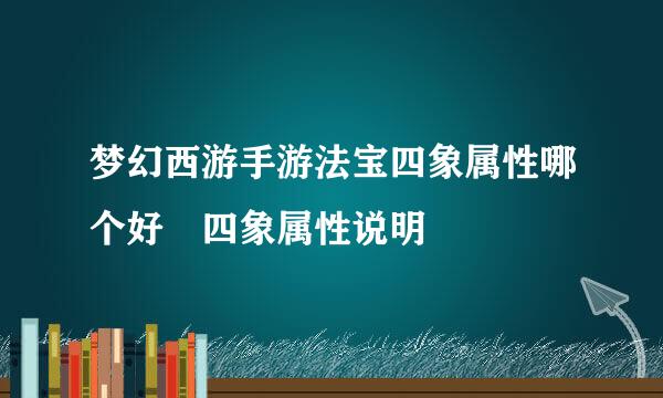 梦幻西游手游法宝四象属性哪个好 四象属性说明