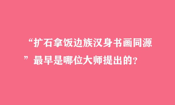 “扩石拿饭边族汉身书画同源”最早是哪位大师提出的？