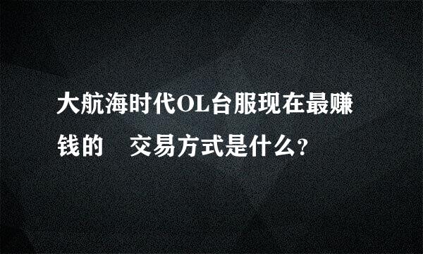 大航海时代OL台服现在最赚钱的 交易方式是什么？