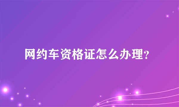 网约车资格证怎么办理？