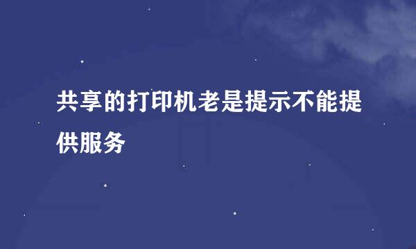 共享的打印机老是提示不能提供服务