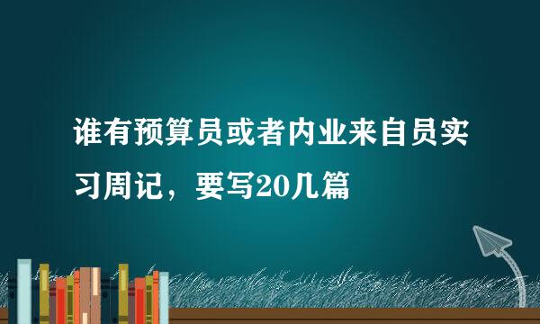 谁有预算员或者内业来自员实习周记，要写20几篇