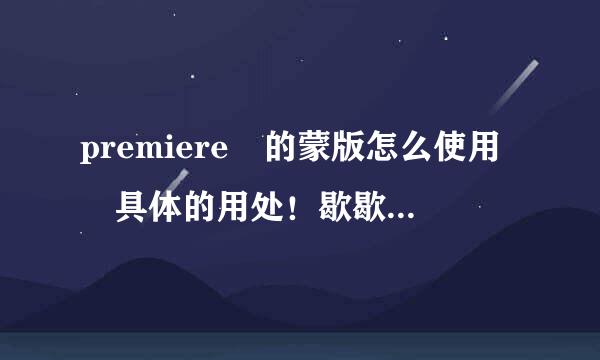 premiere 的蒙版怎么使用 具体的用处！歇歇。异青且