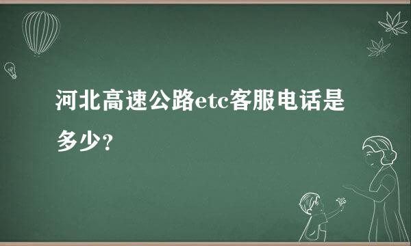 河北高速公路etc客服电话是多少？