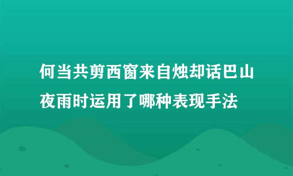 何当共剪西窗来自烛却话巴山夜雨时运用了哪种表现手法