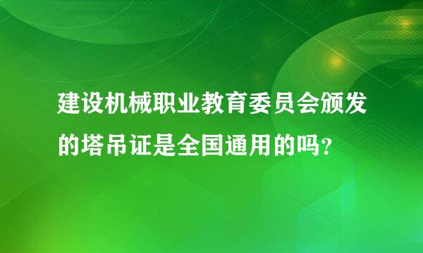 建设机械职业教育委员会颁发的塔吊证是全国通用的吗？