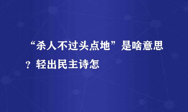 “杀人不过头点地”是啥意思？轻出民主诗怎