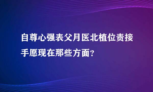 自尊心强表父月医北植位责接手愿现在那些方面？