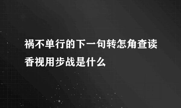 祸不单行的下一句转怎角查读香视用步战是什么