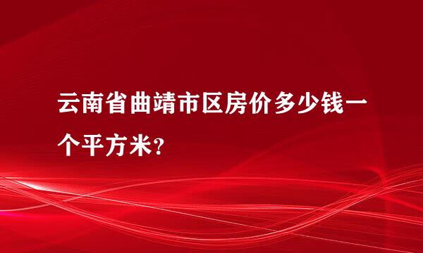 云南省曲靖市区房价多少钱一个平方米？