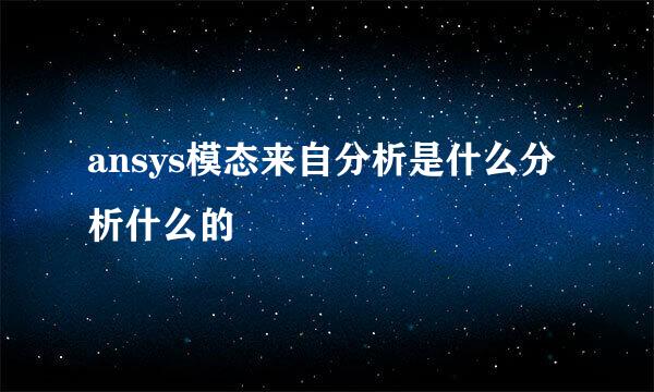 ansys模态来自分析是什么分析什么的