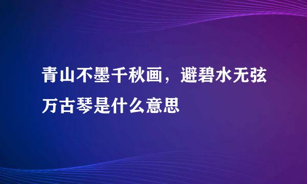 青山不墨千秋画，避碧水无弦万古琴是什么意思