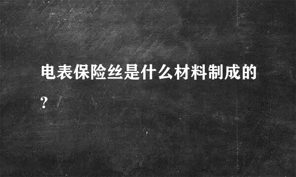 电表保险丝是什么材料制成的？