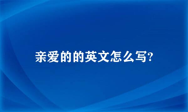 亲爱的的英文怎么写?