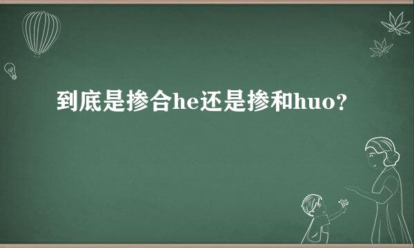 到底是掺合he还是掺和huo？