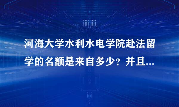 河海大学水利水电学院赴法留学的名额是来自多少？并且要求有哪些？钱需要准束阿减煤移测各氧松子备多少？对于语言要求怎么样？述路激够新