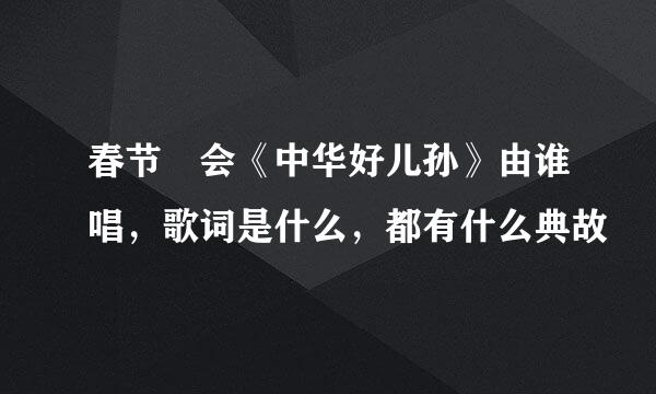 春节晩会《中华好儿孙》由谁唱，歌词是什么，都有什么典故