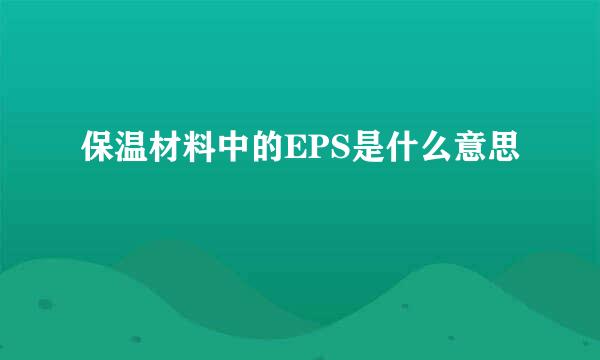 保温材料中的EPS是什么意思