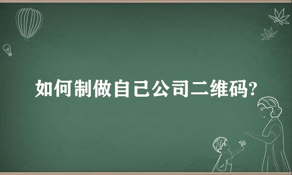 如何制做自己公司二维码?