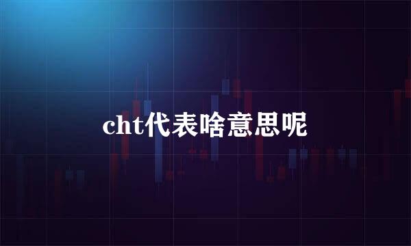 cht代表啥意思呢