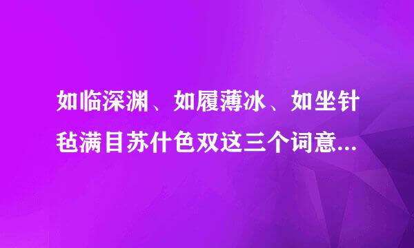 如临深渊、如履薄冰、如坐针毡满目苏什色双这三个词意思相同来自吗？