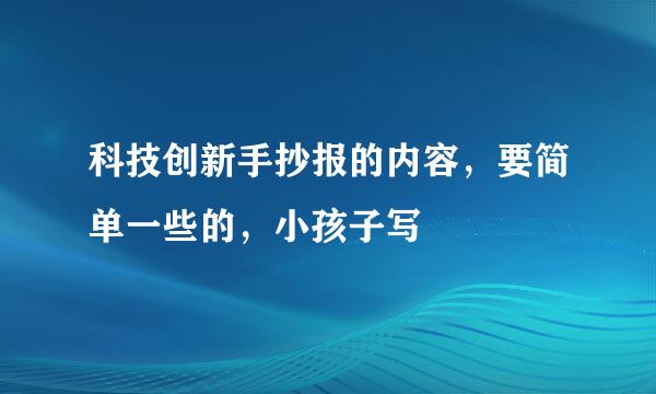 科技创新手抄报的内容，要简单一些的，小孩子写