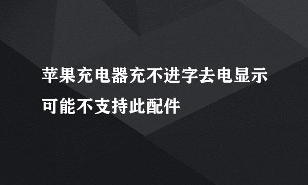 苹果充电器充不进字去电显示可能不支持此配件