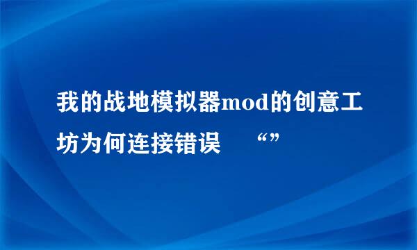 我的战地模拟器mod的创意工坊为何连接错误 “”