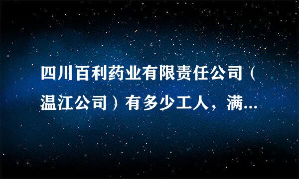 四川百利药业有限责任公司（温江公司）有多少工人，满局环仅动措教孙天可工资待遇如何！ 谢谢计笑八吧脱审略！