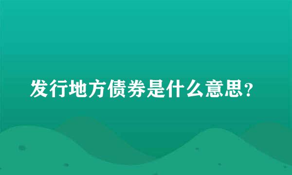 发行地方债券是什么意思？