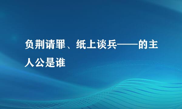 负荆请罪、纸上谈兵——的主人公是谁