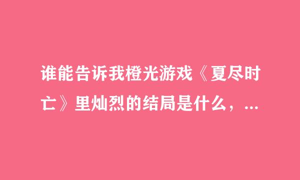 谁能告诉我橙光游戏《夏尽时亡》里灿烈的结局是什么，尽量详细点