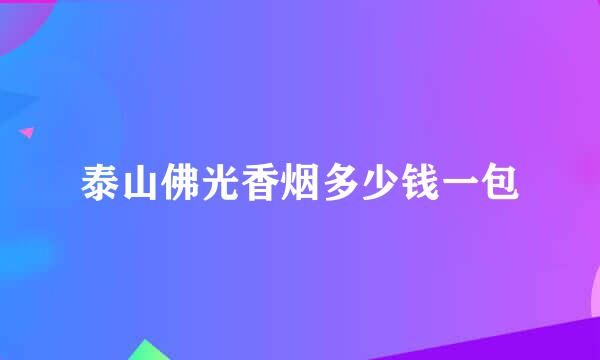 泰山佛光香烟多少钱一包