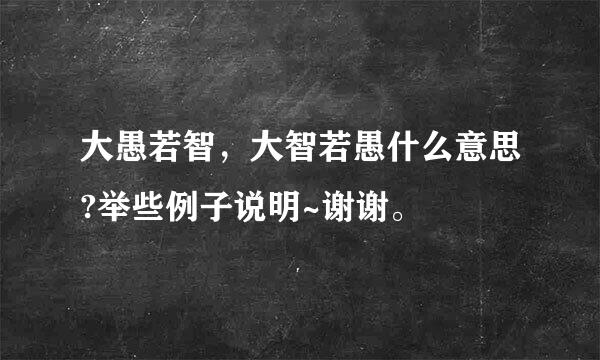 大愚若智，大智若愚什么意思?举些例子说明~谢谢。