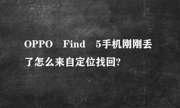 OPPO Find 5手机刚刚丢了怎么来自定位找回?