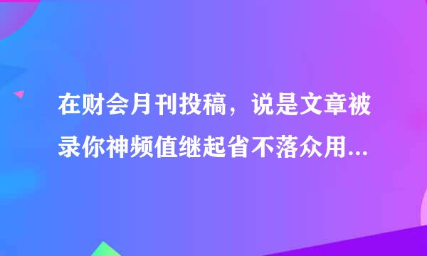 在财会月刊投稿，说是文章被录你神频值继起省不落众用了,需要交800的版面费,大家觉得这个费用高吗?成