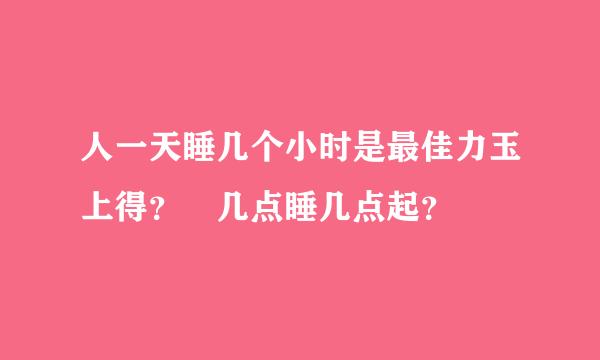 人一天睡几个小时是最佳力玉上得？ 几点睡几点起？