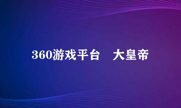 360游戏平台 大皇帝