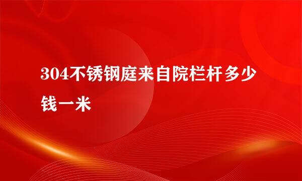 304不锈钢庭来自院栏杆多少钱一米