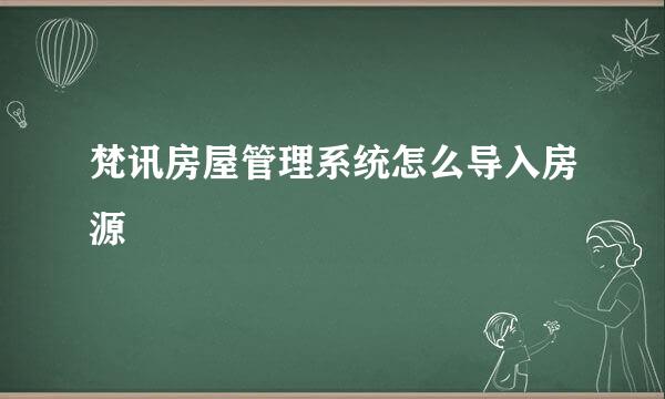 梵讯房屋管理系统怎么导入房源