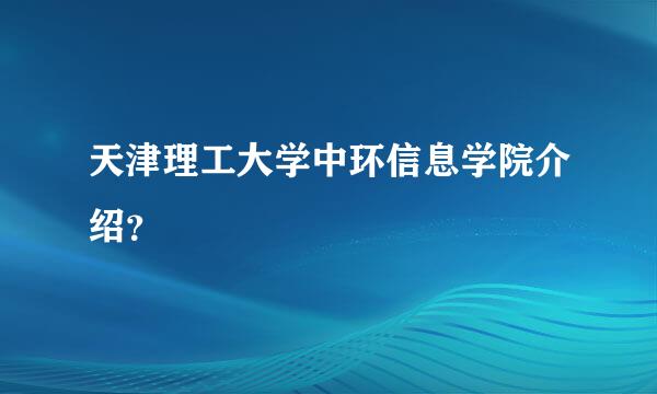 天津理工大学中环信息学院介绍？