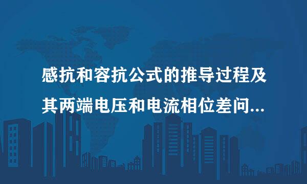 感抗和容抗公式的推导过程及其两端电压和电流相位差问题的解释