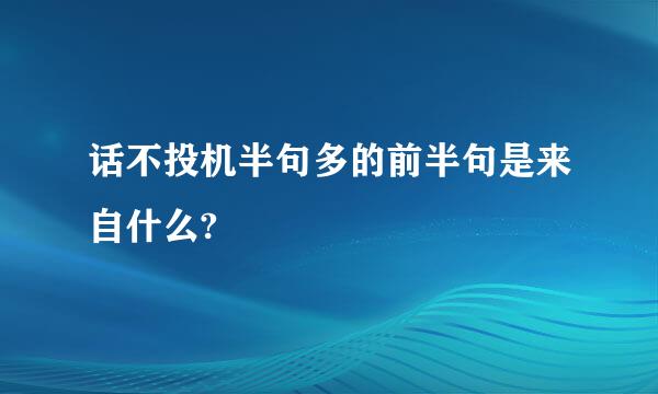 话不投机半句多的前半句是来自什么?