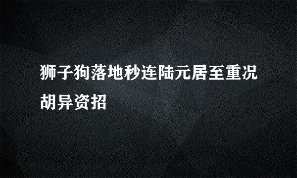 狮子狗落地秒连陆元居至重况胡异资招