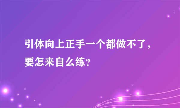 引体向上正手一个都做不了，要怎来自么练？