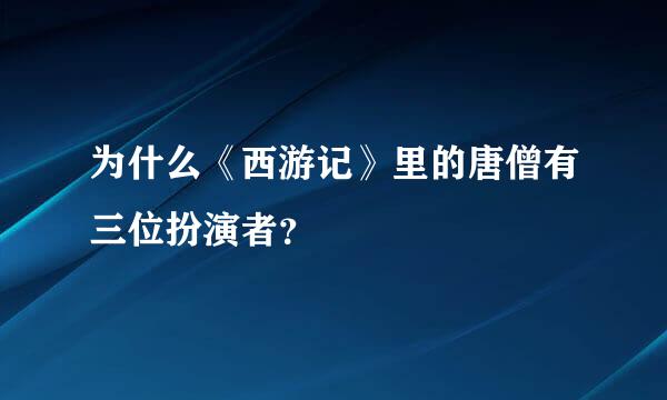 为什么《西游记》里的唐僧有三位扮演者？