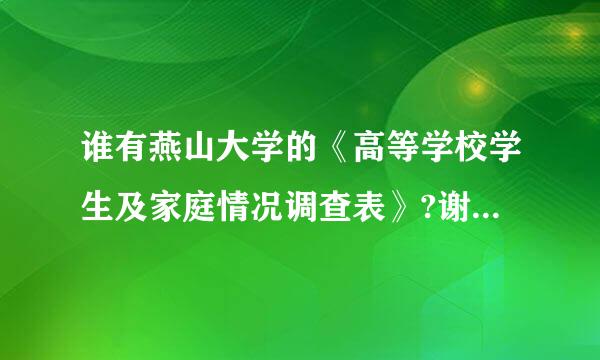 谁有燕山大学的《高等学校学生及家庭情况调查表》?谢谢！请发到课财林况美倍故春圆复564358681@qq.com