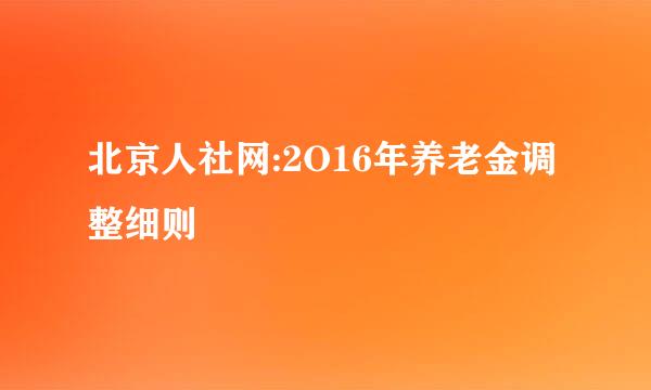 北京人社网:2O16年养老金调整细则