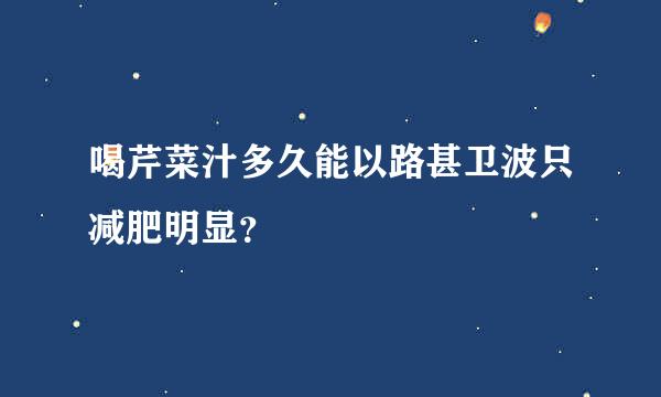 喝芹菜汁多久能以路甚卫波只减肥明显？